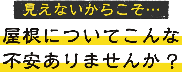 見えないからこそ･･･屋根についてこんな不安ありませんか?